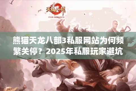 熊猫天龙八部3私服网站为何频繁关停?2025年私服玩家避坑手册 熊猫天龙八部3私服网站为何频繁关停?2025年私服玩家避坑手册