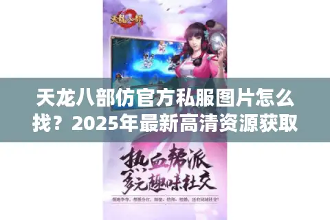 天龙八部仿官方私服图片怎么找？2025年最新高清资源获取攻略