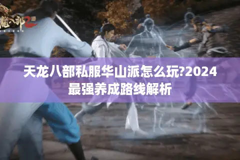 天龙八部私服华山派怎么玩?2024最强养成路线解析
