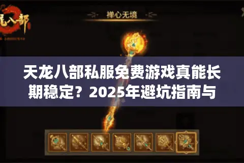 天龙八部私服免费游戏真能长期稳定?2025年避坑指南与良心推荐 天龙八部私服免费游戏真能长期稳定?2025年避坑指南与良心推荐