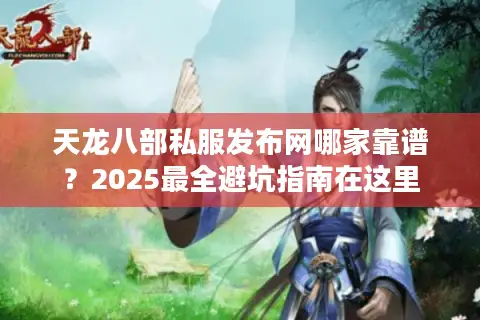 天龙八部私服发布网哪家靠谱？2025最全避坑指南在这里