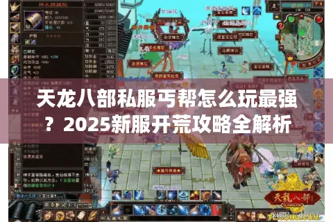 天龙八部私服丐帮怎么玩最强？2025新服开荒攻略全解析
