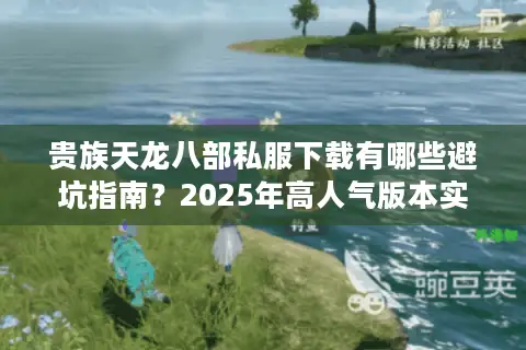 贵族天龙八部私服下载有哪些避坑指南?2025年高人气版本实测推荐 贵族天龙八部私服下载有哪些避坑指南?2025年高人气版本实测推荐