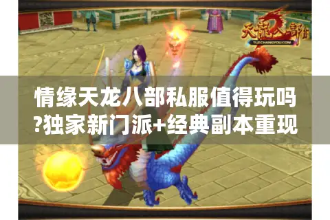 情缘天龙八部私服值得玩吗?独家新门派+经典副本重现解析 情缘天龙八部私服值得玩吗?独家新门派+经典副本重现解析