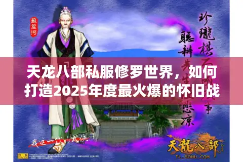 天龙八部私服修罗世界，如何打造2025年度最火爆的怀旧战场？