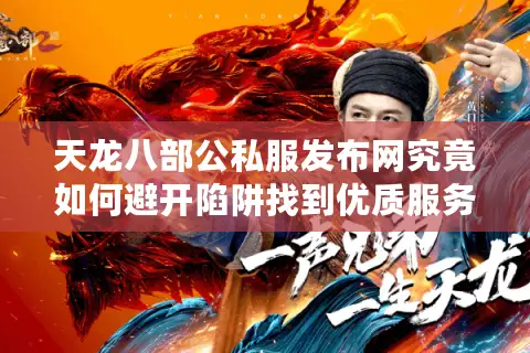 天龙八部公私服发布网究竟如何避开陷阱找到优质服务器? 天龙八部公私服发布网究竟如何避开陷阱找到优质服务器?