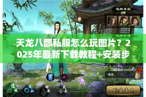 天龙八部私服怎么玩图片?2025年最新下载教程+安装步骤截图 天龙八部私服怎么玩图片?2025年最新下载教程+安装步骤截图