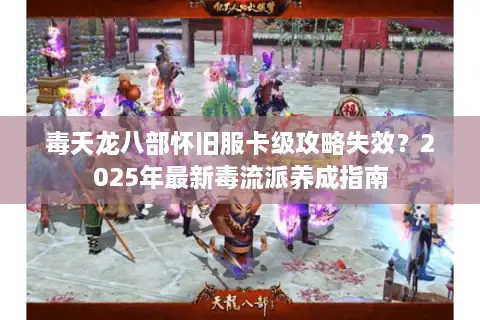 毒天龙八部怀旧服卡级攻略失效？2025年最新毒流派养成指南