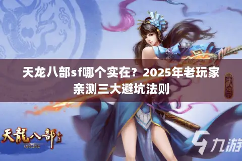 天龙八部sf哪个实在?2025年老玩家亲测三大避坑法则 天龙八部sf哪个实在?2025年老玩家亲测三大避坑法则