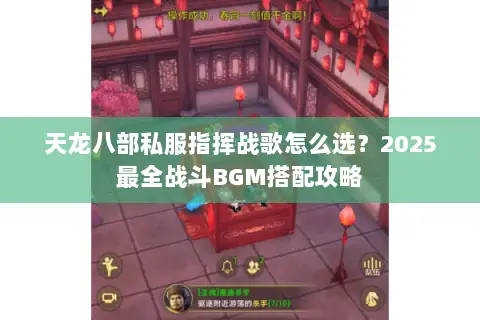 天龙八部私服指挥战歌怎么选?2025最全战斗BGM搭配攻略 天龙八部私服指挥战歌怎么选?2025最全战斗BGM搭配攻略