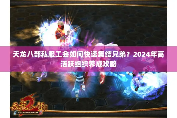 天龙八部私服工会如何快速集结兄弟？2024年高活跃组织养成攻略