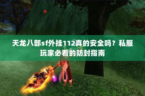 天龙八部sf外挂112真的安全吗?私服玩家必看的防封指南 天龙八部sf外挂112真的安全吗?私服玩家必看的防封指南