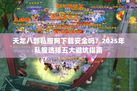 天龙八部私服网下载安全吗？2025年私服选择五大避坑指南