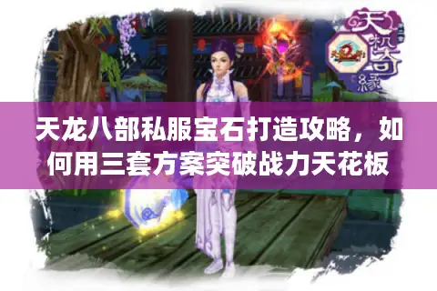 天龙八部私服宝石打造攻略，如何用三套方案突破战力天花板？