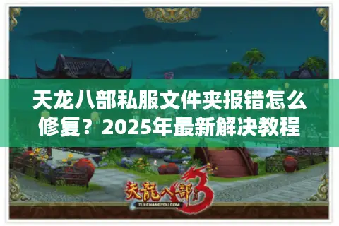 天龙八部私服文件夹报错怎么修复?2025年最新解决教程 天龙八部私服文件夹报错怎么修复?2025年最新解决教程