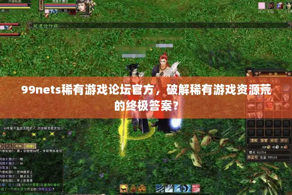 99nets稀有游戏论坛官方，破解稀有游戏资源荒的终极答案？