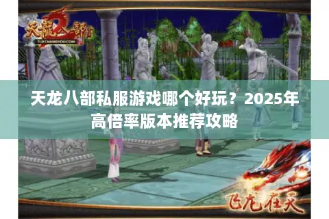 天龙八部私服游戏哪个好玩？2025年高倍率版本推荐攻略