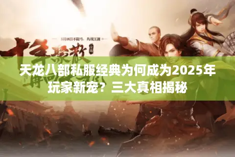 天龙八部私服经典为何成为2025年玩家新宠?三大真相揭秘 天龙八部私服经典为何成为2025年玩家新宠?三大真相揭秘