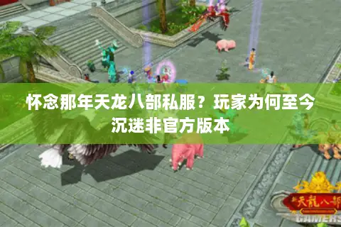 怀念那年天龙八部私服？玩家为何至今沉迷非官方版本