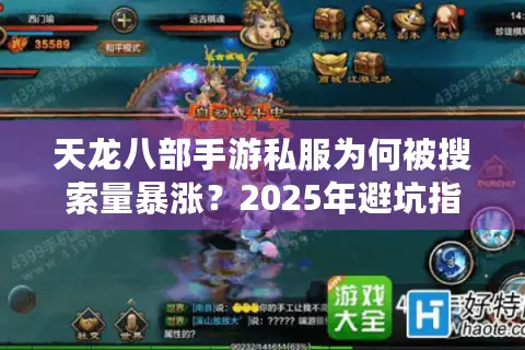 天龙八部手游私服为何被搜索量暴涨？2025年避坑指南公开