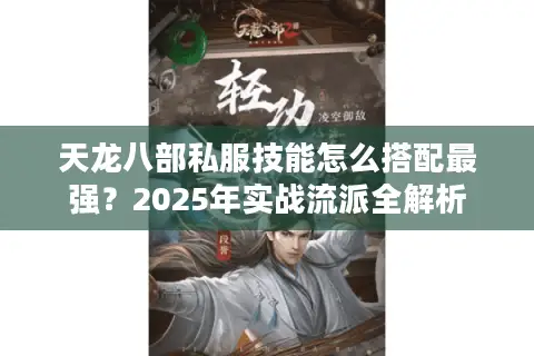 天龙八部私服技能怎么搭配最强？2025年实战流派全解析