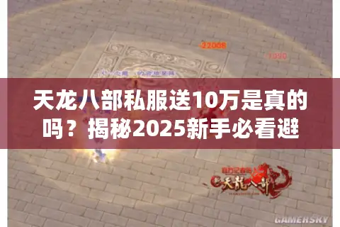 天龙八部私服送10万是真的吗？揭秘2025新手必看避坑指南