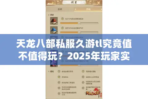 天龙八部私服久游tl究竟值不值得玩?2025年玩家实测避坑指南 天龙八部私服久游tl究竟值不值得玩?2025年玩家实测避坑指南