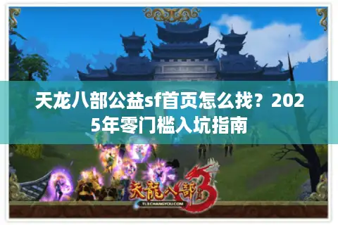 天龙八部公益sf首页怎么找？2025年零门槛入坑指南