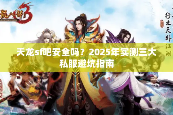 天龙sf吧安全吗？2025年实测三大私服避坑指南