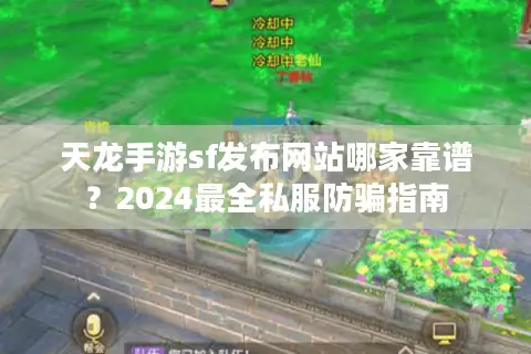 天龙手游sf发布网站哪家靠谱？2024最全私服防骗指南