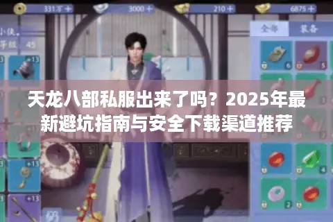 天龙八部私服出来了吗？2025年最新避坑指南与安全下载渠道推荐