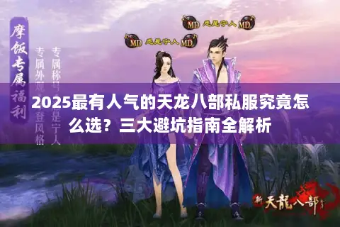 2025最有人气的天龙八部私服究竟怎么选?三大避坑指南全解析 2025最有人气的天龙八部私服究竟怎么选?三大避坑指南全解析