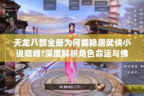 天龙八部全册为何能稳居武侠小说巅峰?深度解析角色命运与佛学哲思 天龙八部全册为何能稳居武侠小说巅峰?深度解析角色命运与佛学哲思