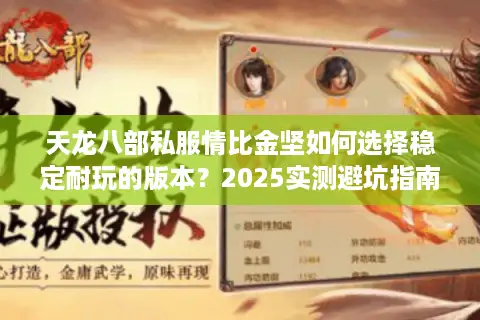 天龙八部私服情比金坚如何选择稳定耐玩的版本?2025实测避坑指南 天龙八部私服情比金坚如何选择稳定耐玩的版本?2025实测避坑指南