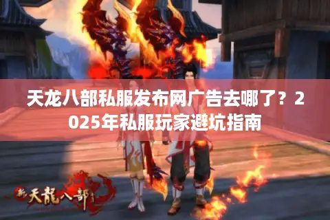 天龙八部私服发布网广告去哪了?2025年私服玩家避坑指南 天龙八部私服发布网广告去哪了?2025年私服玩家避坑指南
