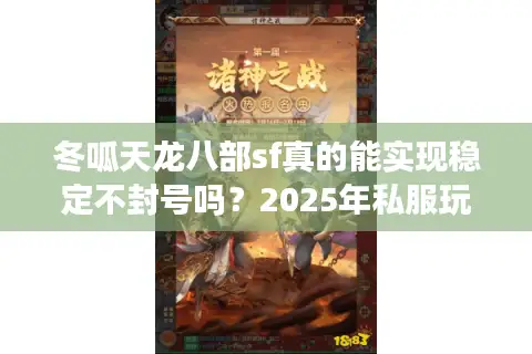 冬呱天龙八部sf真的能实现稳定不封号吗？2025年私服玩家避坑指南