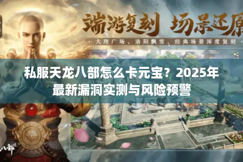 私服天龙八部怎么卡元宝？2025年最新漏洞实测与风险预警