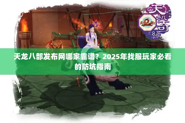 天龙八部发布网哪家靠谱？2025年找服玩家必看的防坑指南