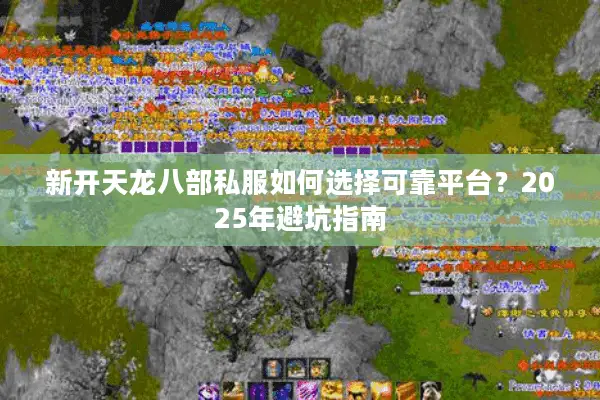 新开天龙八部私服如何选择可靠平台？2025年避坑指南