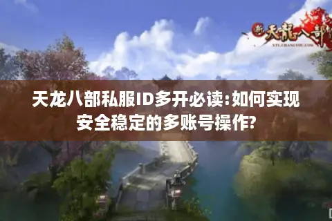 天龙八部私服ID多开必读:如何实现安全稳定的多账号操作?
