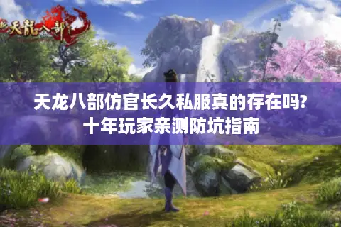 天龙八部仿官长久私服真的存在吗?十年玩家亲测防坑指南