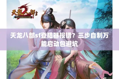 天龙八部sf登陆器报错？三步自制万能启动包避坑