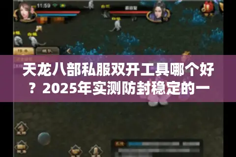 天龙八部私服双开工具哪个好?2025年实测防封稳定的一键同步方案 天龙八部私服双开工具哪个好?2025年实测防封稳定的一键同步方案