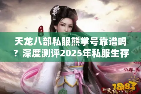 天龙八部私服熊掌号靠谱吗?深度测评2025年私服生存现状 天龙八部私服熊掌号靠谱吗?深度测评2025年私服生存现状