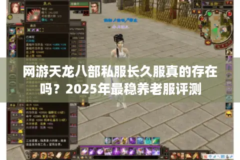 网游天龙八部私服长久服真的存在吗？2025年最稳养老服评测