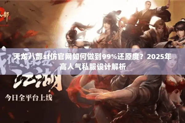 天龙八部sf仿官网如何做到99%还原度？2025年高人气私服设计解析
