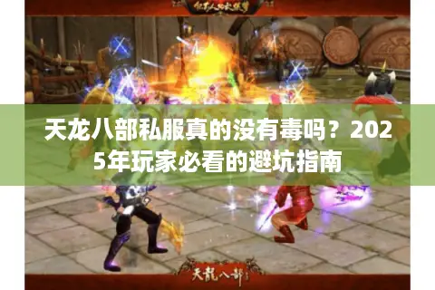 天龙八部私服真的没有毒吗?2025年玩家必看的避坑指南 天龙八部私服真的没有毒吗?2025年玩家必看的避坑指南