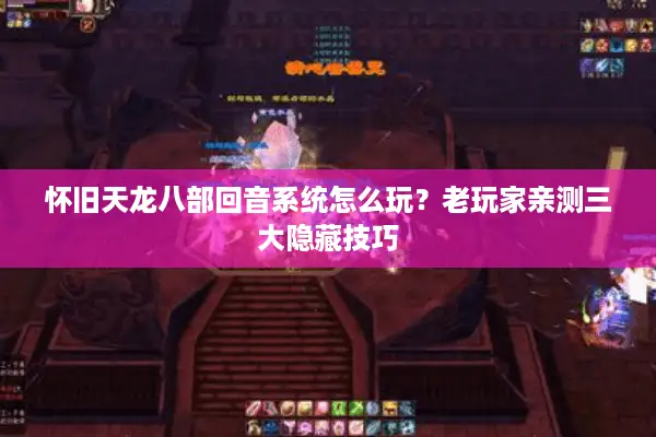 怀旧天龙八部回音系统怎么玩？老玩家亲测三大隐藏技巧