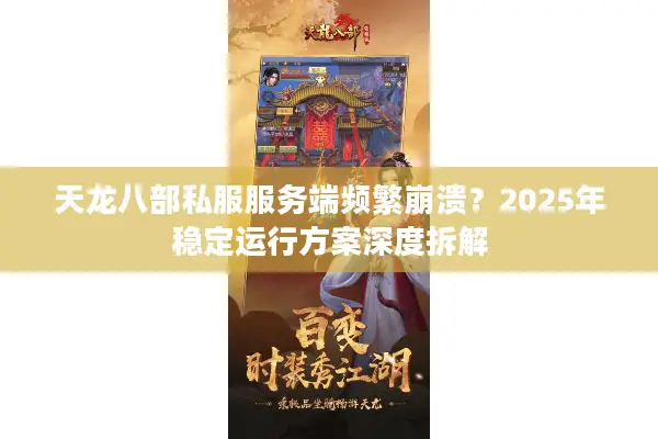 天龙八部私服服务端频繁崩溃？2025年稳定运行方案深度拆解