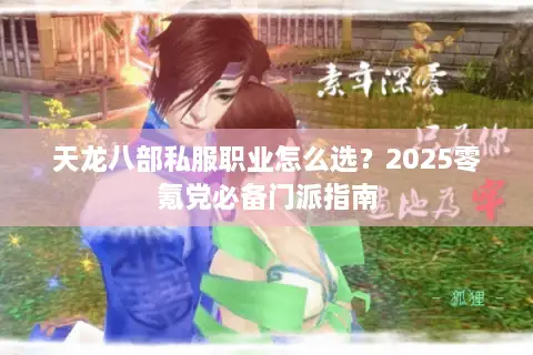 天龙八部私服职业怎么选？2025零氪党必备门派指南